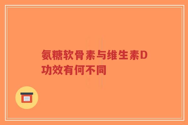氨糖软骨素与维生素D功效有何不同-第1张图片-超越 氨糖软骨素与维生素D功效有何不同-第1张图片-超越