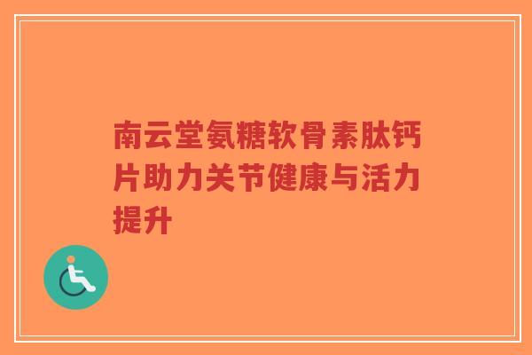 南云堂氨糖软骨素肽钙片助力关节健康与活力提升-第1张图片-超越 南云堂氨糖软骨素肽钙片助力关节健康与活力提升-第1张图片-超越