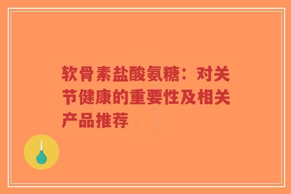 软骨素盐酸氨糖:对关节健康的重要性及相关产品推荐-第1张图片-超越 软骨素盐酸氨糖:对关节健康的重要性及相关产品推荐-第1张图片-超越