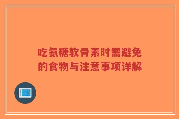 吃氨糖软骨素时需避免的食物与注意事项详解-第1张图片-超越 吃氨糖软骨素时需避免的食物与注意事项详解-第1张图片-超越