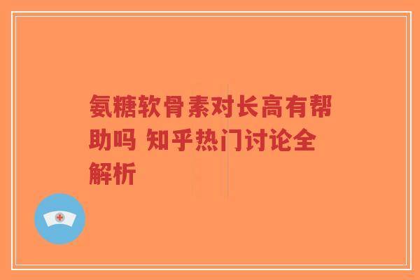 氨糖软骨素对长高有帮助吗 知乎热门讨论全解析-第1张图片-超越 氨糖软骨素对长高有帮助吗 知乎热门讨论全解析-第1张图片-超越