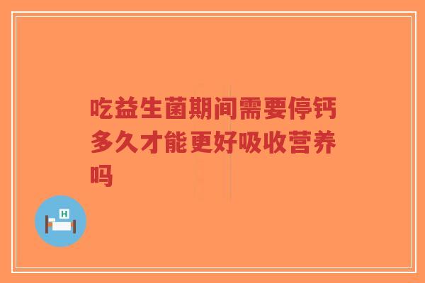 吃益生菌期间需要停钙多久才能更好吸收营养吗-第1张图片-超越 吃益生菌期间需要停钙多久才能更好吸收营养吗-第1张图片-超越