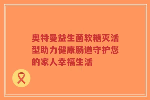 奥特曼益生菌软糖灭活型助力健康肠道守护您的家人幸福生活-第1张图片-超越 奥特曼益生菌软糖灭活型助力健康肠道守护您的家人幸福生活-第1张图片-超越