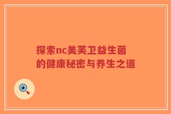 探索nc美芙卫益生菌的健康秘密与养生之道-第1张图片-超越 探索nc美芙卫益生菌的健康秘密与养生之道-第1张图片-超越