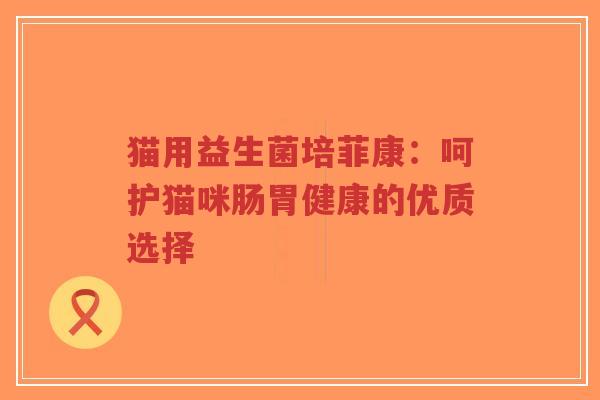 猫用益生菌培菲康:呵护猫咪肠胃健康的优质选择-第1张图片-超越 猫用益生菌培菲康:呵护猫咪肠胃健康的优质选择-第1张图片-超越