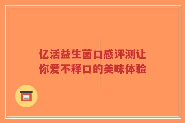 亿活益生菌口感评测让你爱不释口的美味体验-第1张图片-超越 亿活益生菌口感评测让你爱不释口的美味体验-第1张图片-超越