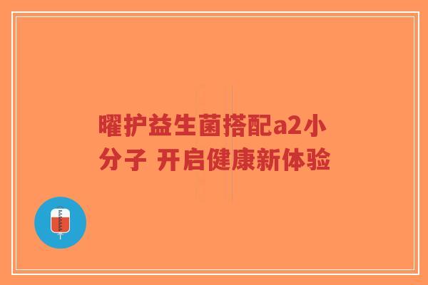 曜护益生菌搭配a2小分子 开启健康新体验-第1张图片-超越 曜护益生菌搭配a2小分子 开启健康新体验-第1张图片-超越