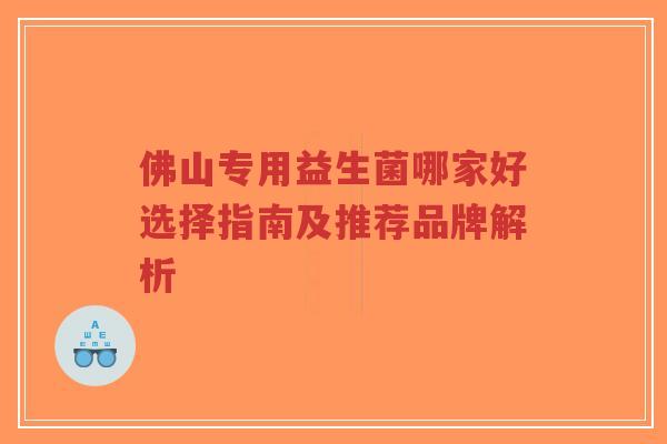 佛山专用益生菌哪家好选择指南及推荐品牌解析-第1张图片-超越 佛山专用益生菌哪家好选择指南及推荐品牌解析-第1张图片-超越