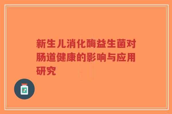 新生儿消化酶益生菌对肠道健康的影响与应用研究-第1张图片-超越
