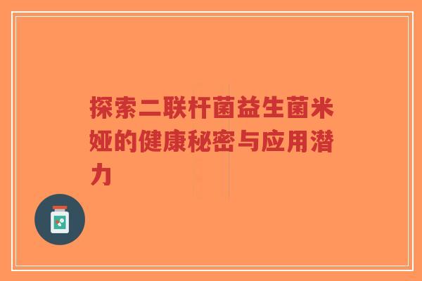 探索二联杆菌益生菌米娅的健康秘密与应用潜力-第1张图片-超越 探索二联杆菌益生菌米娅的健康秘密与应用潜力-第1张图片-超越
