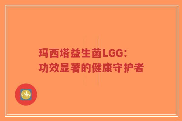 玛西塔益生菌LGG：功效显著的健康守护者-第1张图片-超越