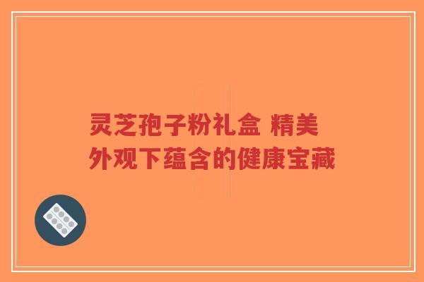 灵芝孢子粉礼盒 精美外观下蕴含的健康宝藏-第1张图片-超越 灵芝孢子粉礼盒 精美外观下蕴含的健康宝藏-第1张图片-超越