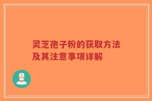 灵芝孢子粉的获取方法及其注意事项详解-第1张图片-超越