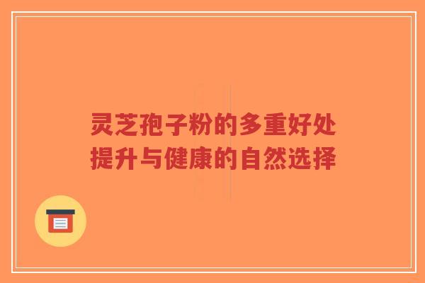 灵芝孢子粉的多重好处提升与健康的自然选择-第1张图片-超越 灵芝孢子粉的多重好处提升与健康的自然选择-第1张图片-超越