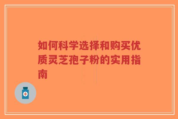 如何科学选择和购买优质灵芝孢子粉的实用指南-第1张图片-超越 如何科学选择和购买优质灵芝孢子粉的实用指南-第1张图片-超越