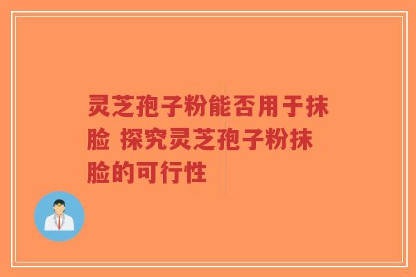 灵芝孢子粉能否用于抹脸 探究灵芝孢子粉抹脸的可行性-第1张图片-超越 灵芝孢子粉能否用于抹脸 探究灵芝孢子粉抹脸的可行性-第1张图片-超越