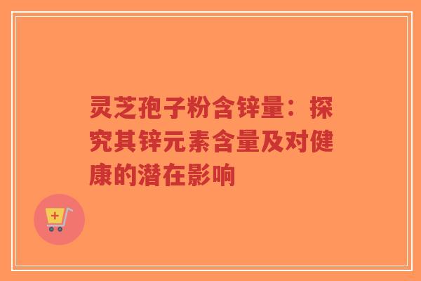 灵芝孢子粉含锌量:探究其锌元素含量及对健康的潜在影响-第1张图片-超越 灵芝孢子粉含锌量:探究其锌元素含量及对健康的潜在影响-第1张图片-超越