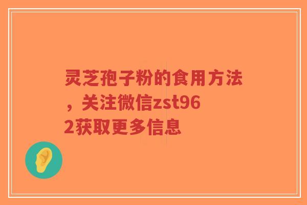 灵芝孢子粉的食用方法,关注微信zst962获取更多信息-第1张图片-超越 灵芝孢子粉的食用方法,关注微信zst962获取更多信息-第1张图片-超越
