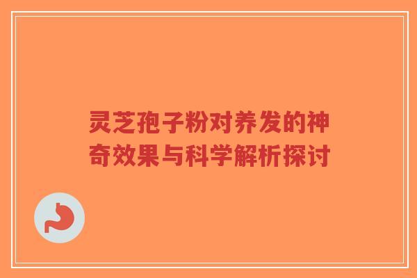 灵芝孢子粉对养发的神奇效果与科学解析探讨-第1张图片-超越 灵芝孢子粉对养发的神奇效果与科学解析探讨-第1张图片-超越
