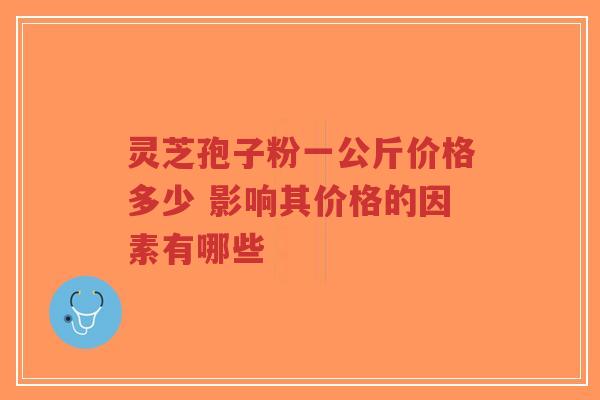 灵芝孢子粉一公斤价格多少 影响其价格的因素有哪些-第1张图片-超越 灵芝孢子粉一公斤价格多少 影响其价格的因素有哪些-第1张图片-超越