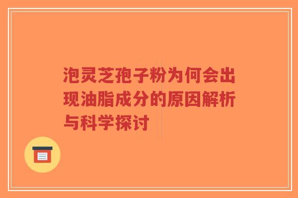 泡灵芝孢子粉为何会出现油脂成分的原因解析与科学探讨-第1张图片-超越 泡灵芝孢子粉为何会出现油脂成分的原因解析与科学探讨-第1张图片-超越