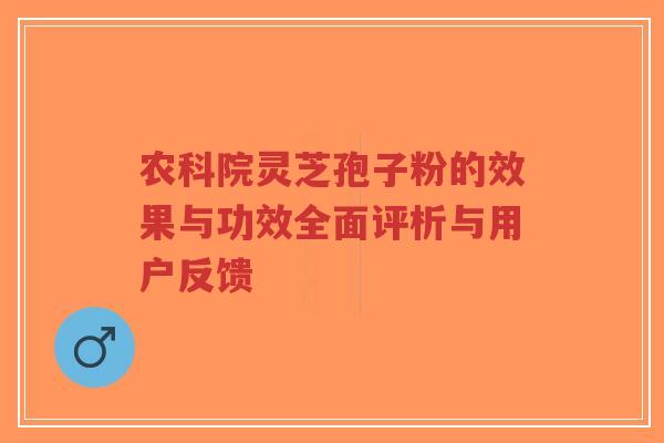 农科院灵芝孢子粉的效果与功效全面评析与用户反馈-第1张图片-超越