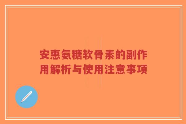 安惠氨糖软骨素的副作用解析与使用注意事项-第1张图片-超越 安惠氨糖软骨素的副作用解析与使用注意事项-第1张图片-超越