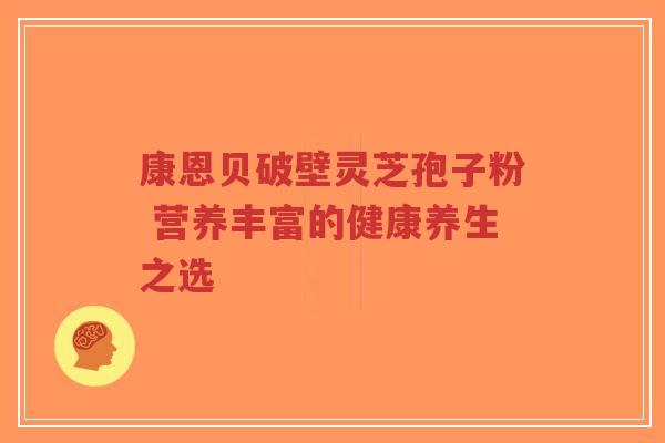康恩贝破壁灵芝孢子粉 营养丰富的健康养生之选-第1张图片-超越