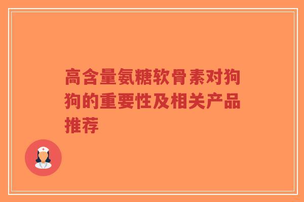 高含量氨糖软骨素对狗狗的重要性及相关产品推荐-第1张图片-超越 高含量氨糖软骨素对狗狗的重要性及相关产品推荐-第1张图片-超越
