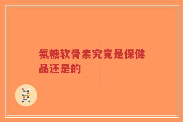 氨糖软骨素究竟是保健品还是的-第1张图片-超越 氨糖软骨素究竟是保健品还是的-第1张图片-超越