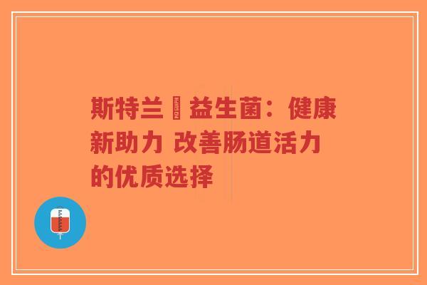 斯特兰徳益生菌:健康新助力 改善肠道活力的优质选择-第1张图片-超越 斯特兰徳益生菌:健康新助力 改善肠道活力的优质选择-第1张图片-超越