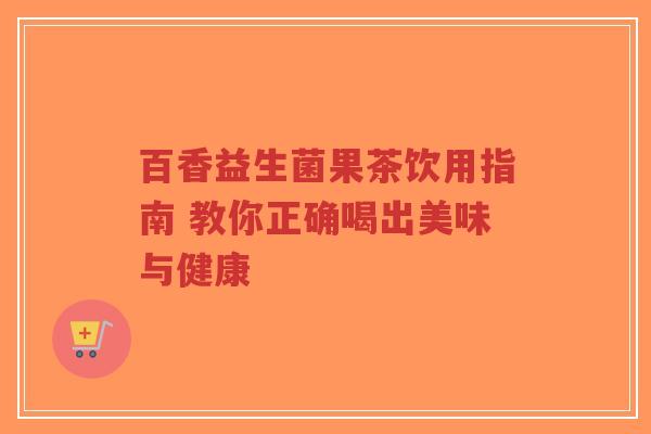 百香益生菌果茶饮用指南 教你正确喝出美味与健康-第1张图片-超越