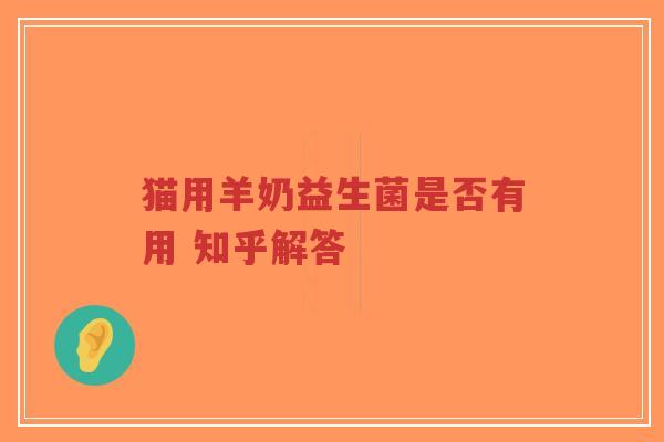 猫用羊奶益生菌是否有用 知乎解答-第1张图片-超越