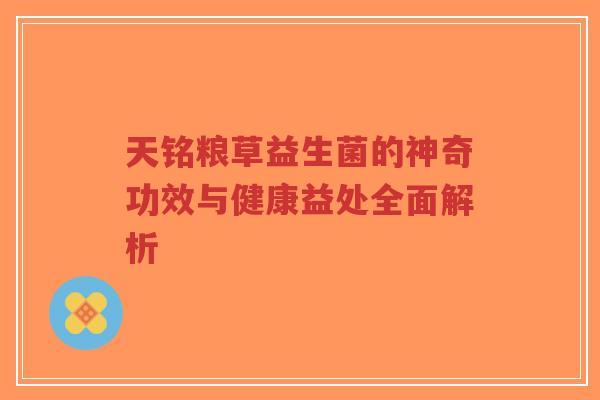 天铭粮草益生菌的神奇功效与健康益处全面解析-第1张图片-超越 天铭粮草益生菌的神奇功效与健康益处全面解析-第1张图片-超越