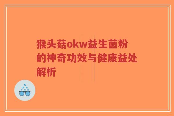 猴头菇okw益生菌粉的神奇功效与健康益处解析-第1张图片-超越 猴头菇okw益生菌粉的神奇功效与健康益处解析-第1张图片-超越