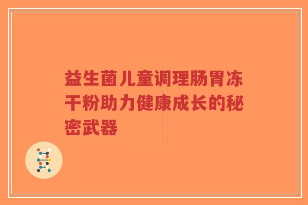 益生菌儿童调理肠胃冻干粉助力健康成长的秘密武器-第1张图片-超越 益生菌儿童调理肠胃冻干粉助力健康成长的秘密武器-第1张图片-超越