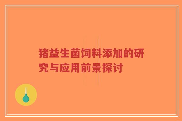 猪益生菌饲料添加的研究与应用前景探讨-第1张图片-超越 猪益生菌饲料添加的研究与应用前景探讨-第1张图片-超越