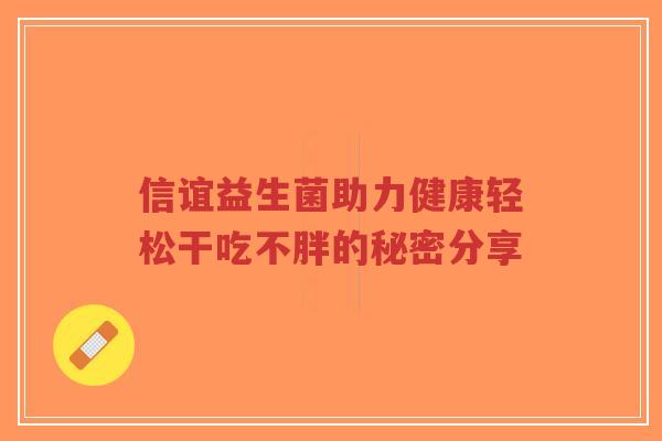 信谊益生菌助力健康轻松干吃不胖的秘密分享-第1张图片-超越 信谊益生菌助力健康轻松干吃不胖的秘密分享-第1张图片-超越
