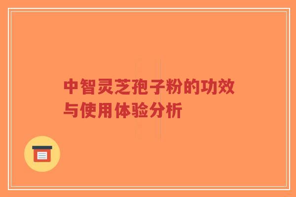 中智灵芝孢子粉的功效与使用体验分析-第1张图片-超越 中智灵芝孢子粉的功效与使用体验分析-第1张图片-超越