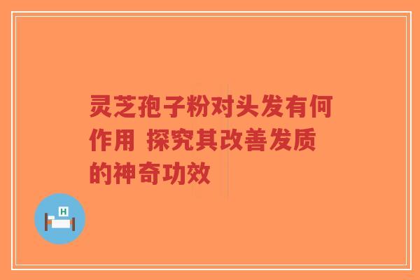 灵芝孢子粉对头发有何作用 探究其改善发质的神奇功效-第1张图片-超越 灵芝孢子粉对头发有何作用 探究其改善发质的神奇功效-第1张图片-超越