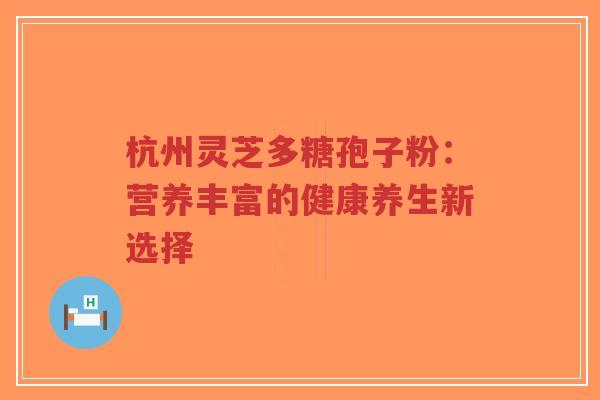 杭州灵芝多糖孢子粉:营养丰富的健康养生新选择-第1张图片-超越 杭州灵芝多糖孢子粉:营养丰富的健康养生新选择-第1张图片-超越