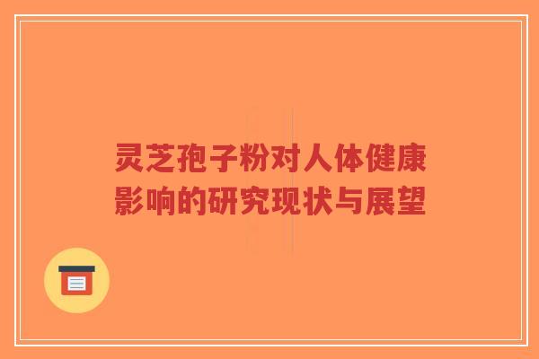 灵芝孢子粉对人体健康影响的研究现状与展望-第1张图片-超越 灵芝孢子粉对人体健康影响的研究现状与展望-第1张图片-超越