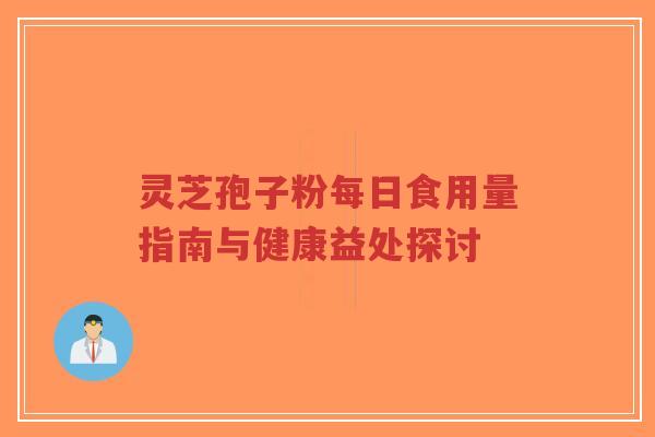 灵芝孢子粉每日食用量指南与健康益处探讨-第1张图片-超越 灵芝孢子粉每日食用量指南与健康益处探讨-第1张图片-超越
