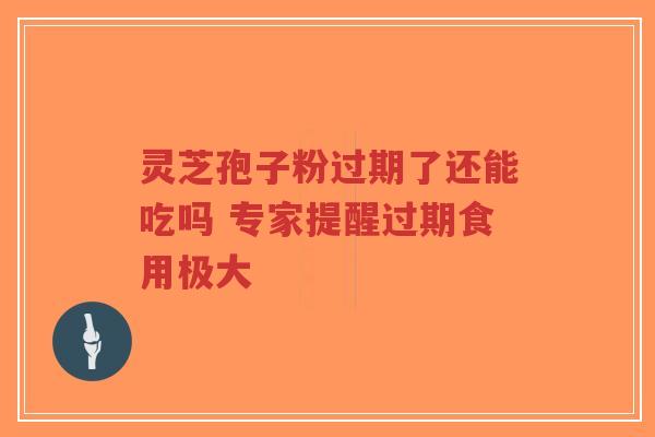 灵芝孢子粉过期了还能吃吗 专家提醒过期食用极大-第1张图片-超越 灵芝孢子粉过期了还能吃吗 专家提醒过期食用极大-第1张图片-超越