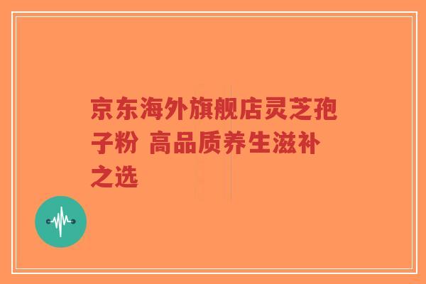 京东海外旗舰店灵芝孢子粉 高品质养生滋补之选-第1张图片-超越