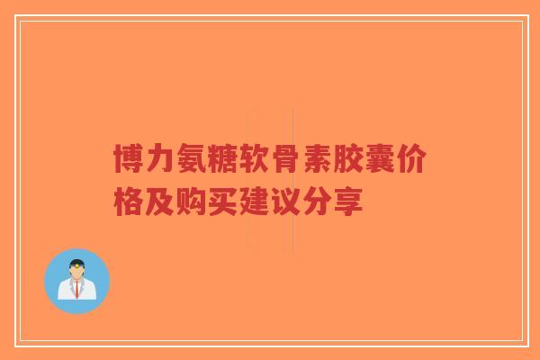 博力氨糖软骨素胶囊价格及购买建议分享-第1张图片-超越