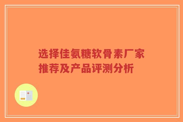 选择佳氨糖软骨素厂家推荐及产品评测分析-第1张图片-超越 选择佳氨糖软骨素厂家推荐及产品评测分析-第1张图片-超越