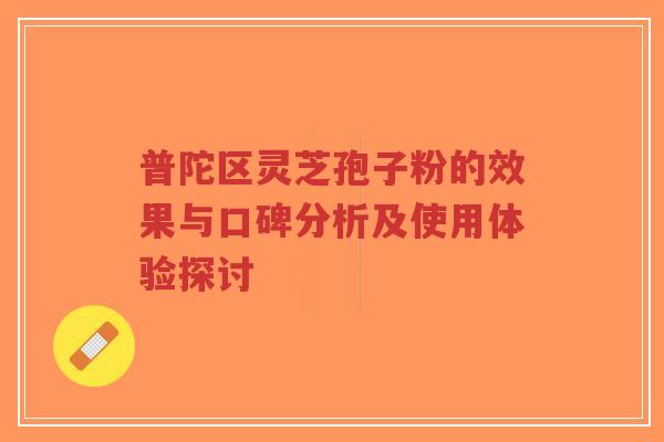 普陀区灵芝孢子粉的效果与口碑分析及使用体验探讨-第1张图片-超越