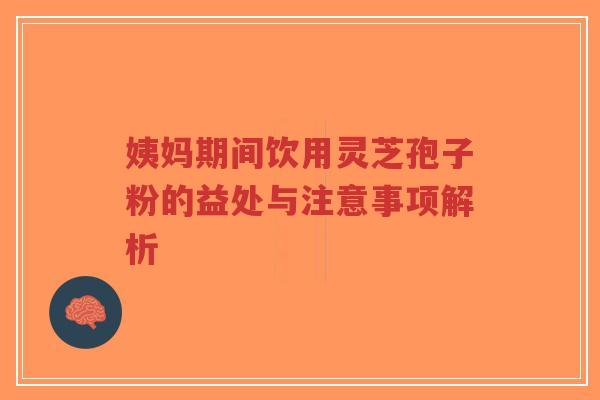 姨妈期间饮用灵芝孢子粉的益处与注意事项解析-第1张图片-超越 姨妈期间饮用灵芝孢子粉的益处与注意事项解析-第1张图片-超越