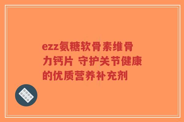 ezz氨糖软骨素维骨力钙片 守护关节健康的优质营养补充剂-第1张图片-超越
